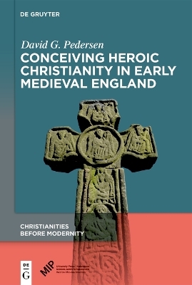 Conceiving Heroic Christianity in Early Medieval England - David G. Pedersen