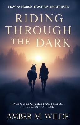 Riding Through the Dark: An Inspirational memoir About Lessons Horses Teach Us About Hope