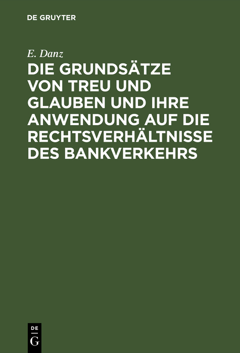 Die Grundsätze von Treu und Glauben und ihre Anwendung auf die Rechtsverhältnisse des Bankverkehrs - E. Danz