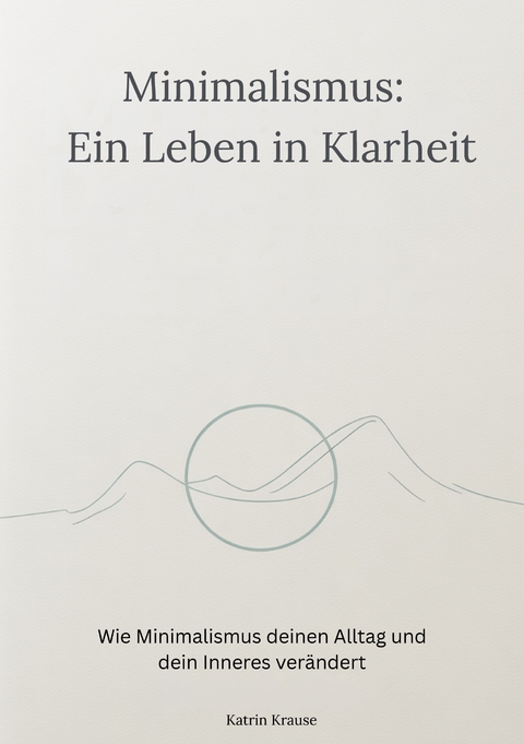 Minimalismus - Ein Leben in Klarheit - Katrin Krause