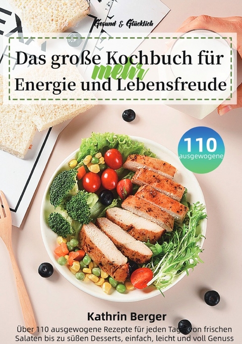 Gesund &amp; Gl&uuml;cklich &ndash; Das gro&szlig;e Kochbuch f&uuml;r mehr Energie und Lebensfreude - Kathrin Berger