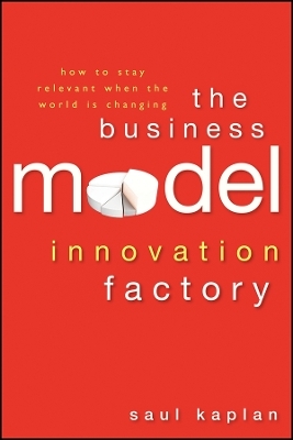 The Business Model Innovation Factory &ndash; How to Stay Relevant When The World is Changing - S Kaplan