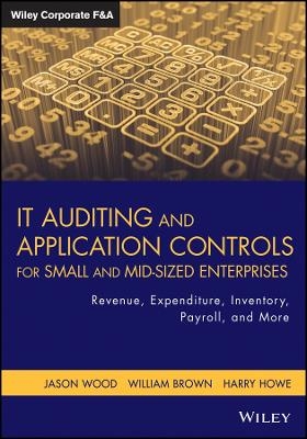 IT Auditing and Application Controls for Small and Mid&ndash;Sized Enterprises &ndash; Revenue, Expenditure, Inventory, Payroll and More - Tj Wood