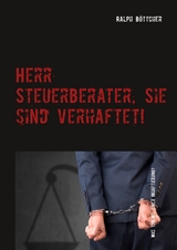 Herr Steuerberater, Sie sind verhaftet! - Ralph B&ouml;ttcher