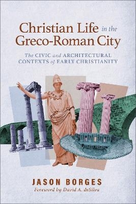 Christian Life in the Greco-Roman City - Jason Borges