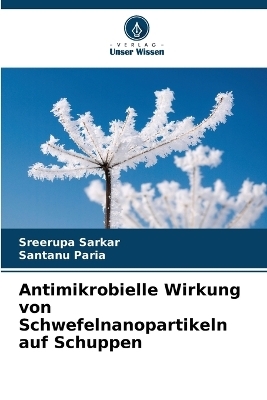 Antimikrobielle Wirkung von Schwefelnanopartikeln auf Schuppen - Sreerupa Sarkar, Santanu Paria