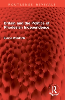 Britain and the Politics of Rhodesian Independence - Elaine Windrich