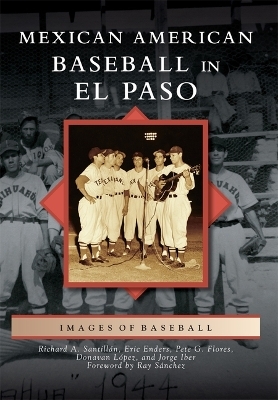 Mexican American Baseball in El Paso - Richard A. Santillan, Eric Enders, Pete G. Flores, Donavan Lopez, Jorge Iber