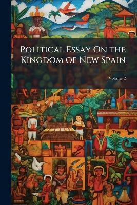Political Essay On the Kingdom of New Spain - Alexander Von Humboldt