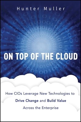 On Top of the Cloud &ndash; How CIOs Leverage New Technologies to Drive Change and Build Value Across the Enterprise - H Muller