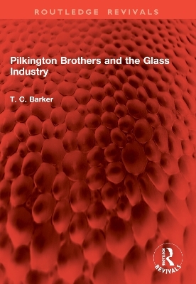 Pilkington Brothers and the Glass Industry - T. C. Barker