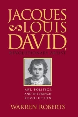 Jacques-Louis David, Revolutionary Artist - Warren Roberts