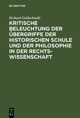 Kritische Beleuchtung der Übergriffe der historischen Schule und der Philosophie in der Rechtswissenschaft - Richard Goldschmidt
