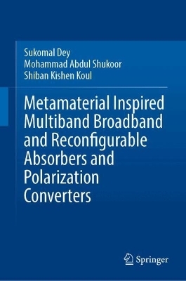 Metamaterial Inspired Multiband Broadband and Reconfigurable Absorbers and Polarization Converters - Sukomal Dey, Mohammad Abdul Shukoor, Shiban Kishen Koul