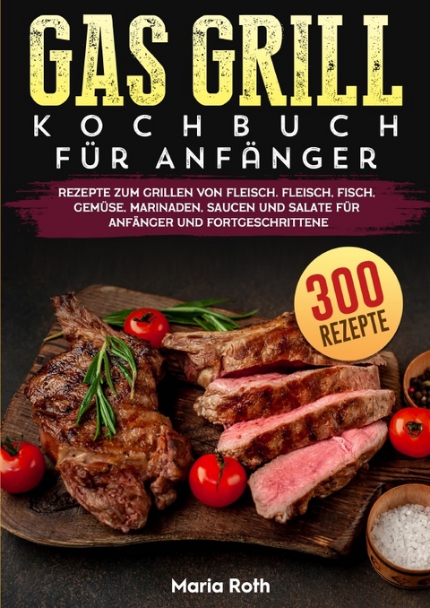 Gas Grill Kochbuch F&uuml;r Anf&auml;nger - Maria Roth