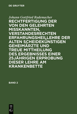 Johann Gottfried Rademacher: Rechtfertigung der von den Gelehrten misskannten, verstandesrechten Erfahrungsheillehre der alten scheidek&uuml;nstigen Geheim&auml;rzte und treue Mittheilung des Ergebnisses einer 25j&auml;hrigen Erprobung dieser Lehre am Krankenbette. Band 2 - Johann Gottfried Rademacher