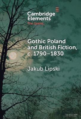 Gothic Poland and British Fiction, c. 1790&ndash;1830 - Jakub Lipski