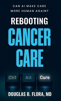 Rebooting Cancer Care, Can AI Make Care More Human Again? - Douglas B Flora
