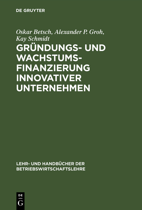 Gr&uuml;ndungs- und Wachstumsfinanzierung innovativer Unternehmen - Oskar Betsch, Alexander P. Groh, Kay Schmidt