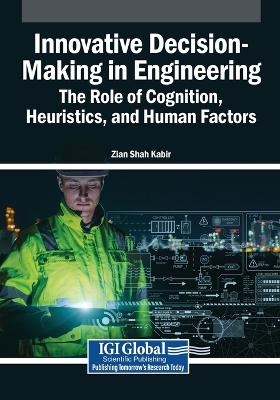 Innovative Decision-Making in Engineering: The Role of Cognition, Heuristics, and Human Factors - 