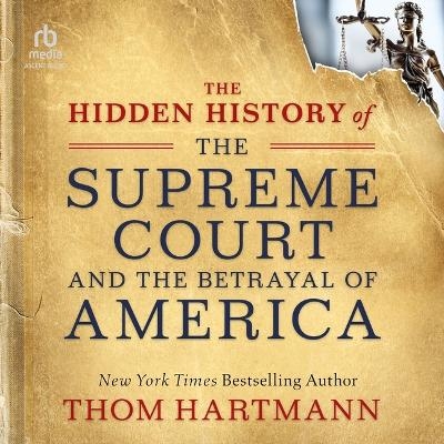 The Hidden History of the Supreme Court and the Betrayal of America - Thom Hartmann