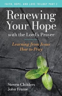 Renewing Your Hope with the Lord's Prayer - Steven Childers, John Frame