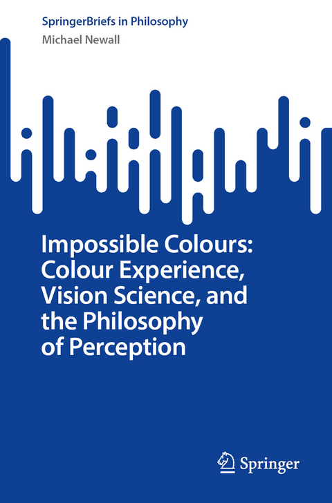 Impossible Colours: Colour Experience, Vision Science, and the Philosophy of Perception - Michael Newall