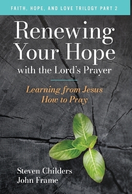 Renewing Your Hope with the Lord's Prayer - Steven Childers, John Frame