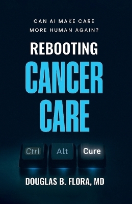Rebooting Cancer Care, Can AI Make Care More Human Again? - Douglas B Flora