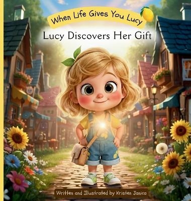 When Life Gives You Lucy - Lucy Discovers Her Gift - Kristen Lee Janica