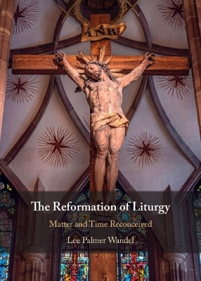 The Reformation of Liturgy - Lee Palmer Wandel