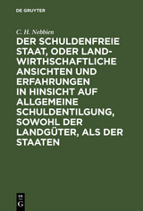 Der schuldenfreie Staat, oder landwirthschaftliche Ansichten und Erfahrungen in Hinsicht auf allgemeine Schuldentilgung, sowohl der Landg&uuml;ter, als der Staaten - C. H. Nebbien