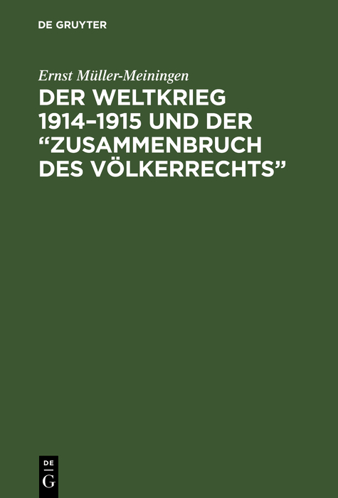 Der Weltkrieg 1914&ndash;1915 und der &ldquo;Zusammenbruch des V&ouml;lkerrechts&rdquo; - Ernst M&uuml;ller-Meiningen