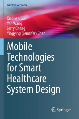 Mobile Technologies for Smart Healthcare System Design - Xiaonan Guo, Yan Wang, Jerry Cheng, Yingying (Jennifer) Chen