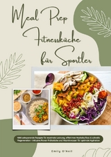 Meal Prep Fitnessk&uuml;che f&uuml;r Sportler: 1000 zeitsparende Rezepte f&uuml;r maximale Leistung, effektiven Muskelaufbau & schnelle Regeneration - inkl. Power-Fr&uuml;hst&uuml;cke und Vitaminwasser f&uuml;r optimale Hydration - Emily O'Neil