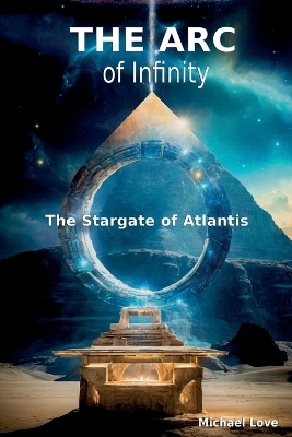 The ARC of Infinity - The Atlantis Stargate - Michael Love