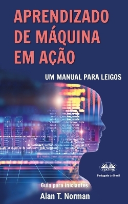Aprendizado de Máquina em Ação -  Alan T Norman