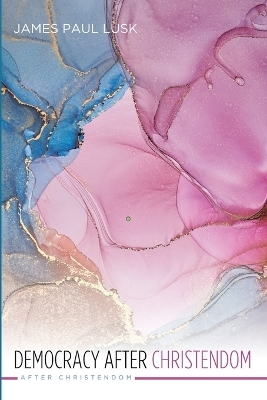 Democracy After Christendom - James Paul Lusk