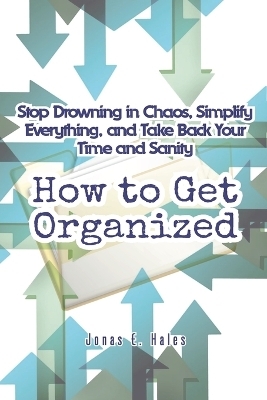 How to Get Organized - Jonas E Hales