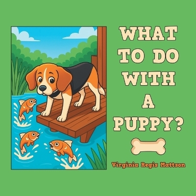 What to Do with a Puppy? - Virginia Regis Mattson