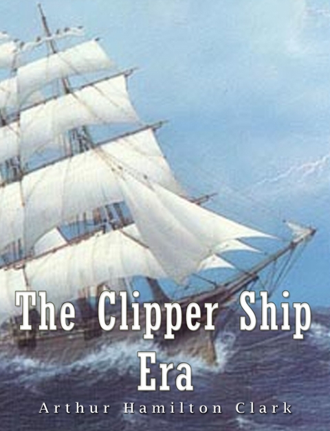 Clipper Ship Era -  Arthur Hamilton Clark