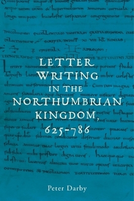 Letter Writing in the Northumbrian Kingdom, 625&ndash;786 - Peter Darby