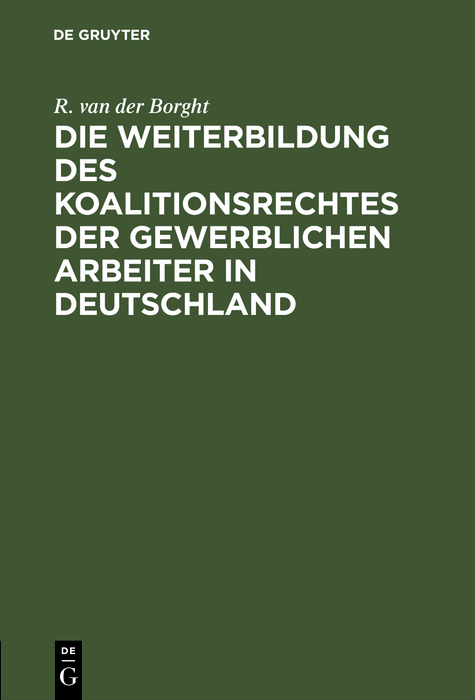 Die Weiterbildung des Koalitionsrechtes der gewerblichen Arbeiter in Deutschland - R. van der Borght