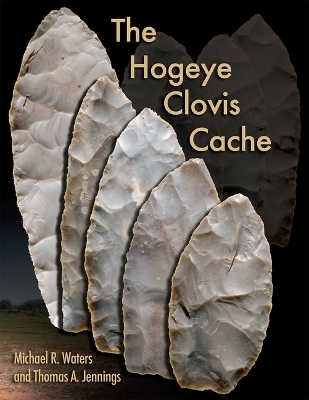 The Hogeye Clovis Cache - Michael R. Waters, Thomas A. Jennings