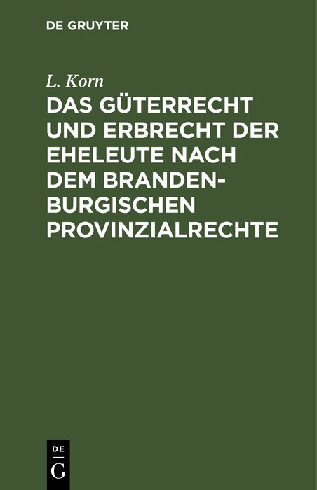 Das G&uuml;terrecht und Erbrecht der Eheleute nach dem brandenburgischen Provinzialrechte - L. Korn