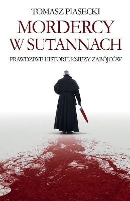 Mordercy w sutannach. Prawdziwe historie księży zabójców