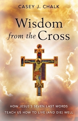 Wisdom from the Cross - Casey Chalk