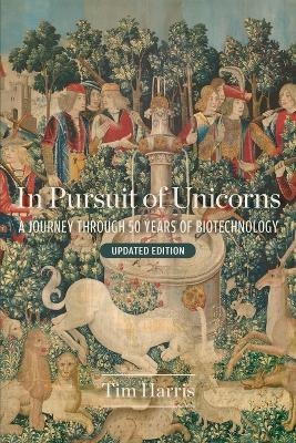 In Pursuit of Unicorns: A Journey Through 50 Years of Biotechnology, Updated Edition - Tim Harris