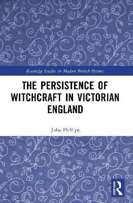 The Persistence of Witchcraft in Victorian England - Julia Phillips