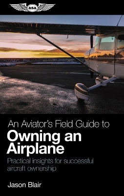 An Aviator's Field Guide to Owning an Airplane - Jason Blair
